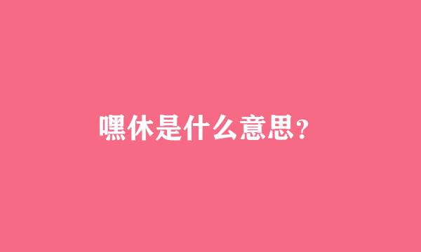 嘿休是什么意思？