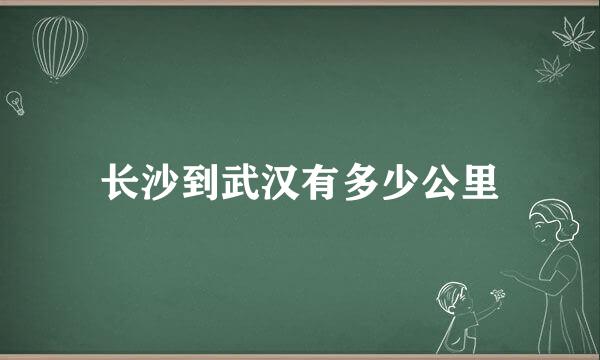 长沙到武汉有多少公里