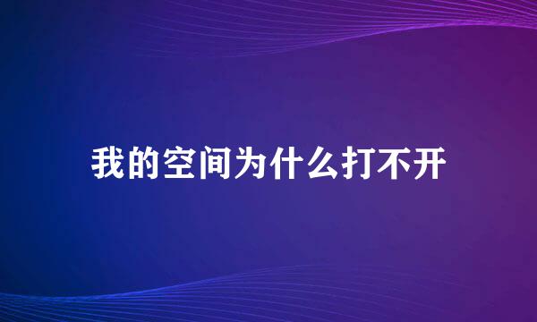 我的空间为什么打不开