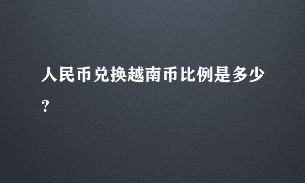 人民币兑换越南币比例是多少？