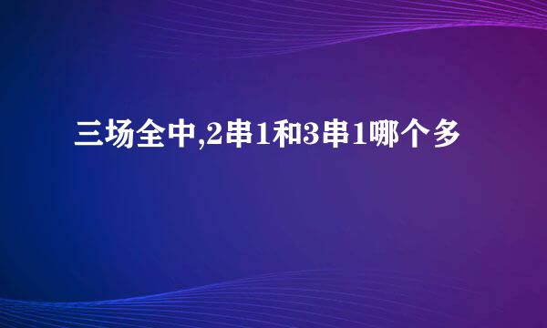 三场全中,2串1和3串1哪个多