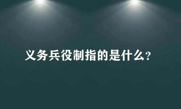 义务兵役制指的是什么？