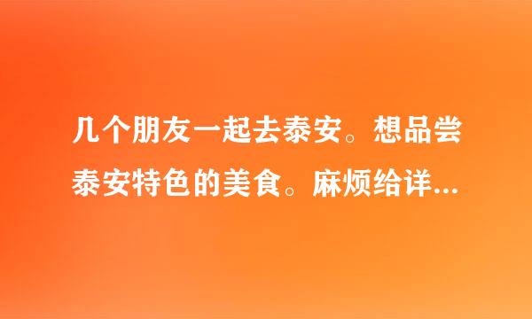 几个朋友一起去泰安。想品尝泰安特色的美食。麻烦给详细的列举下、