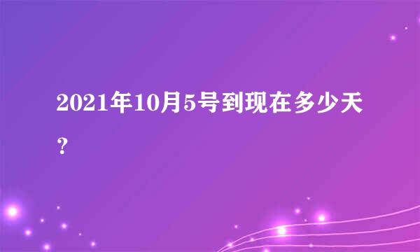 2021年10月5号到现在多少天？