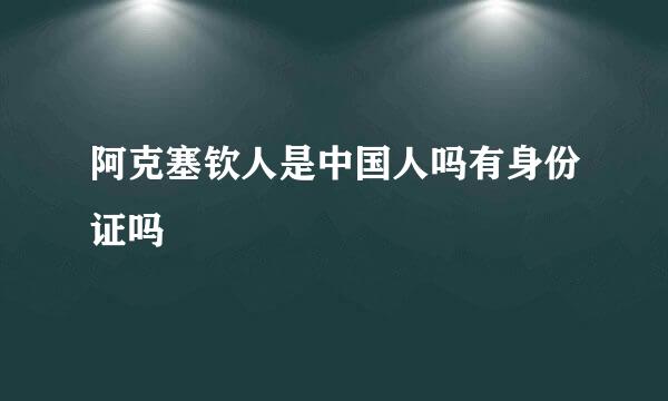 阿克塞钦人是中国人吗有身份证吗