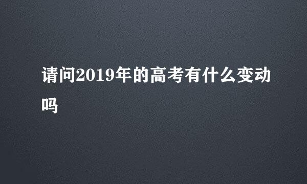 请问2019年的高考有什么变动吗