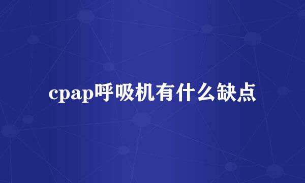 cpap呼吸机有什么缺点