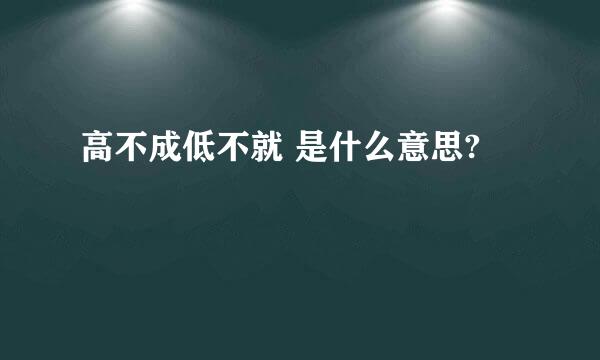 高不成低不就 是什么意思?