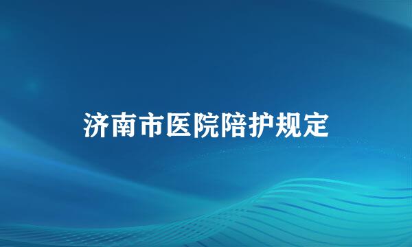 济南市医院陪护规定