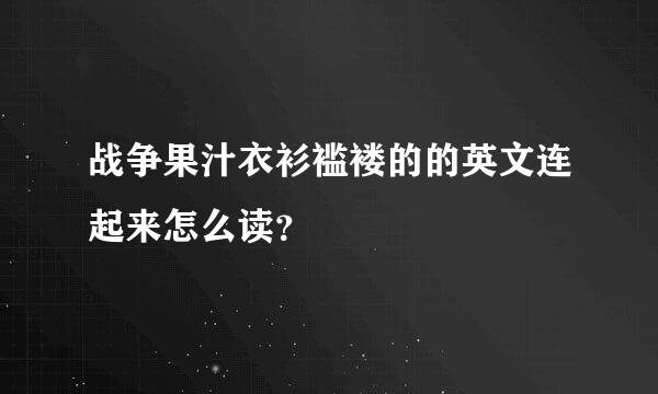 战争果汁衣衫褴褛的的英文连起来怎么读？