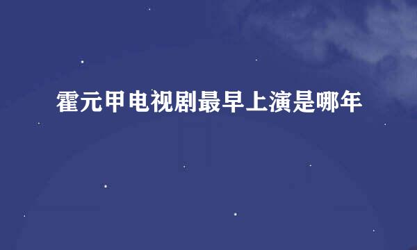 霍元甲电视剧最早上演是哪年