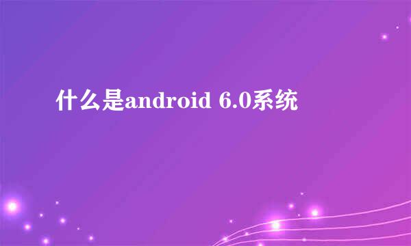 什么是android 6.0系统