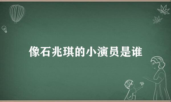 像石兆琪的小演员是谁