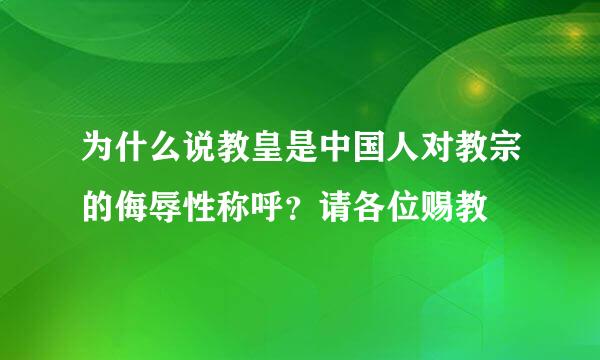 为什么说教皇是中国人对教宗的侮辱性称呼？请各位赐教