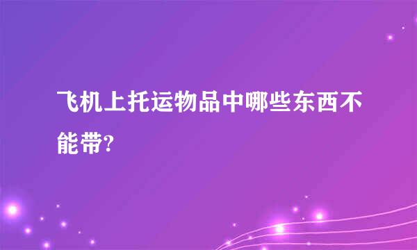 飞机上托运物品中哪些东西不能带?