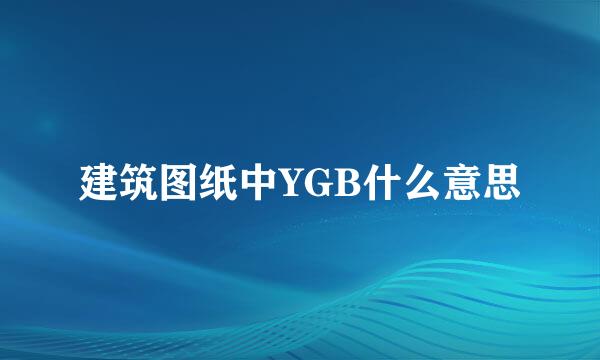 建筑图纸中YGB什么意思