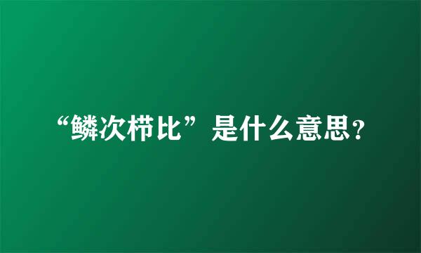 “鳞次栉比”是什么意思？