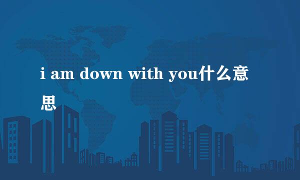 i am down with you什么意思