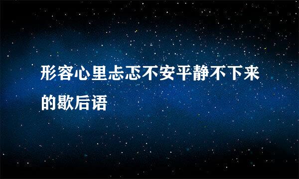 形容心里忐忑不安平静不下来的歇后语