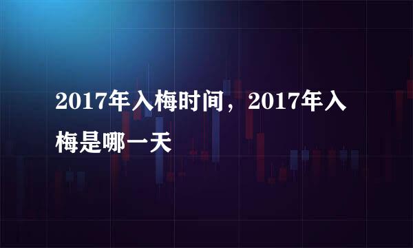 2017年入梅时间，2017年入梅是哪一天