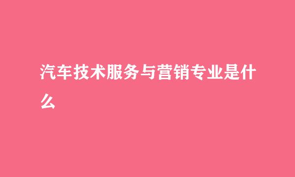 汽车技术服务与营销专业是什么