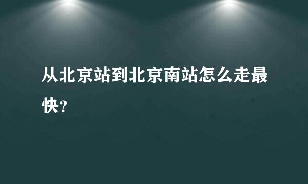 从北京站到北京南站怎么走最快？