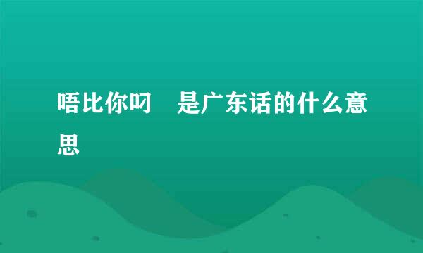 唔比你叼閪是广东话的什么意思