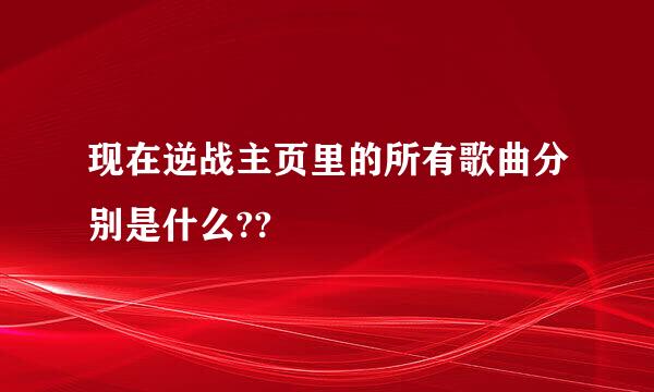 现在逆战主页里的所有歌曲分别是什么??