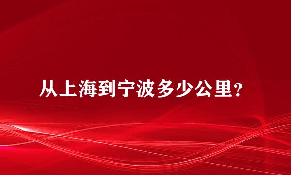 从上海到宁波多少公里？