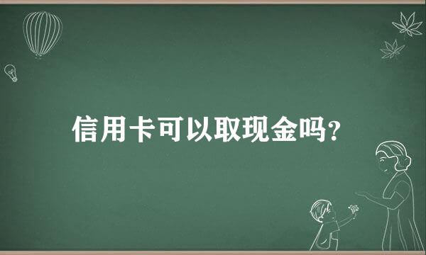 信用卡可以取现金吗？