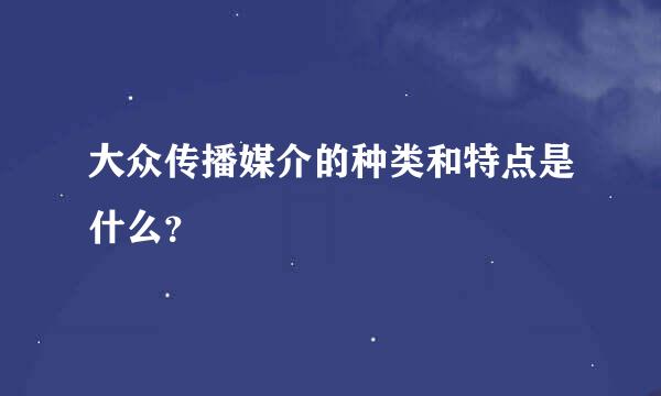 大众传播媒介的种类和特点是什么？