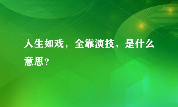 人生如戏，全靠演技，是什么意思？