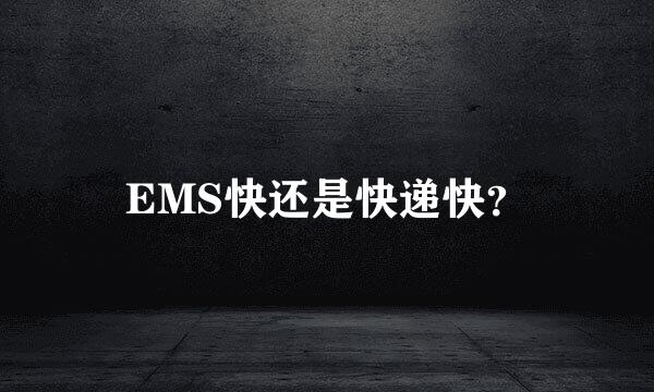 EMS快还是快递快？