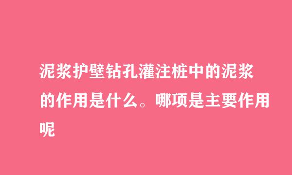 泥浆护壁钻孔灌注桩中的泥浆的作用是什么。哪项是主要作用呢