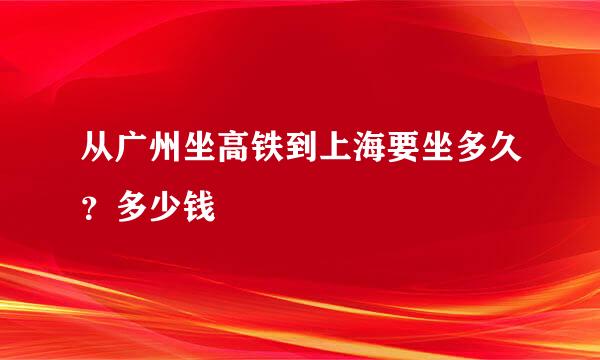 从广州坐高铁到上海要坐多久？多少钱