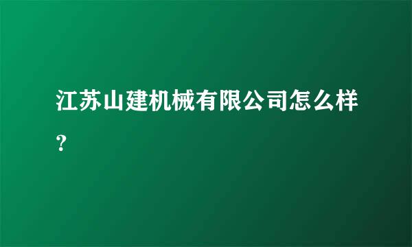 江苏山建机械有限公司怎么样？