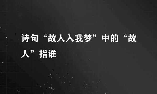 诗句“故人入我梦”中的“故人”指谁﹖