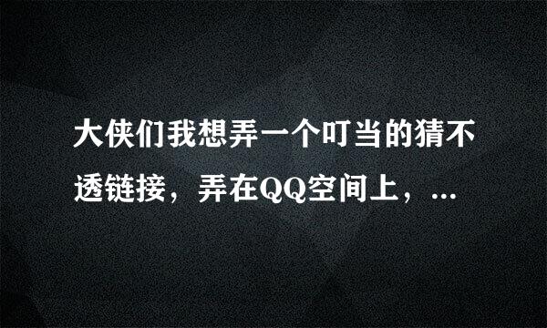 大侠们我想弄一个叮当的猜不透链接，弄在QQ空间上， 谁能 给个有用的，MP3格式，求正确的链接，