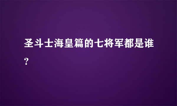 圣斗士海皇篇的七将军都是谁？