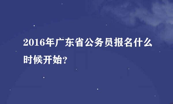 2016年广东省公务员报名什么时候开始？