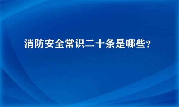 消防安全常识二十条是哪些？