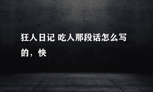 狂人日记 吃人那段话怎么写的，快