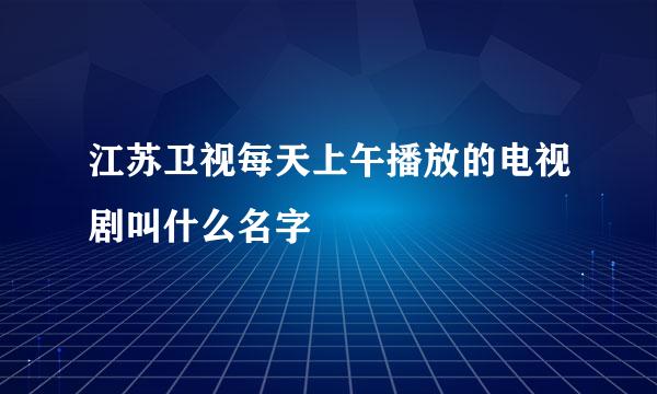 江苏卫视每天上午播放的电视剧叫什么名字