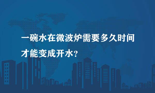 一碗水在微波炉需要多久时间才能变成开水？