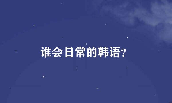 谁会日常的韩语？