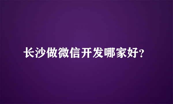 长沙做微信开发哪家好？