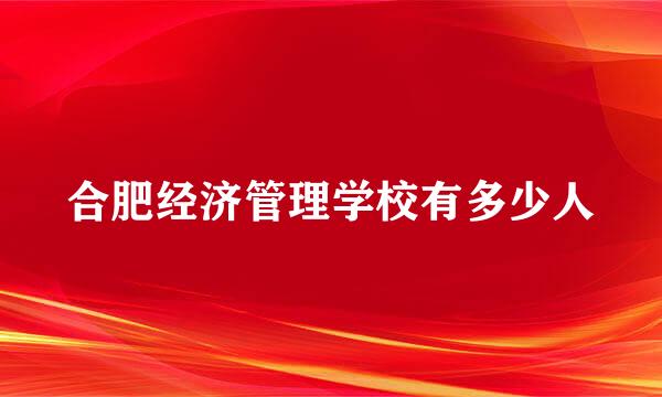 合肥经济管理学校有多少人