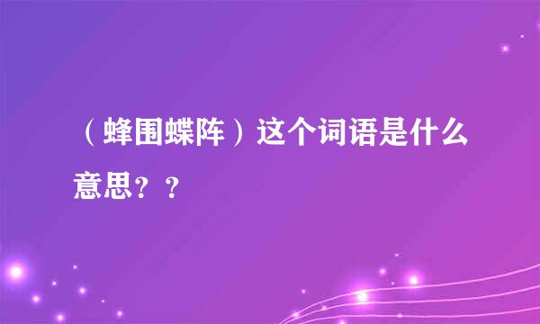 （蜂围蝶阵）这个词语是什么意思？？