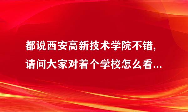 都说西安高新技术学院不错,请问大家对着个学校怎么看,急?谢谢