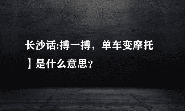 长沙话:搏一搏，单车变摩托】是什么意思？